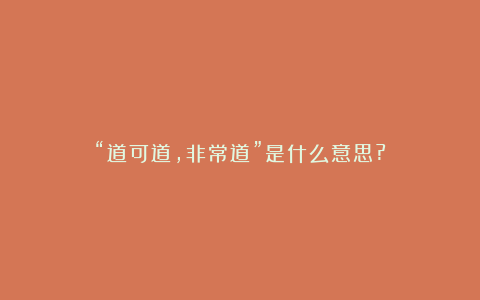“道可道,非常道”是什么意思?