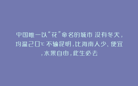 中国唯一以“花”命名的城市：没有冬天，均温20℃！不输昆明，比海南人少、便宜，水果自由，此生必去