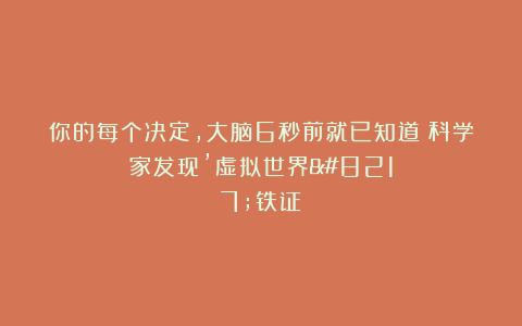 你的每个决定,大脑6秒前就已知道!科学家发现’虚拟世界’铁证
