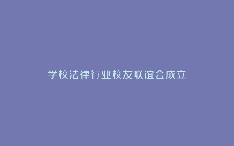 学校法律行业校友联谊会成立