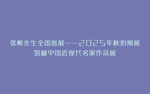 张彬先生全国巡展——2025年秋拍预展馆藏中国近现代名家作品展