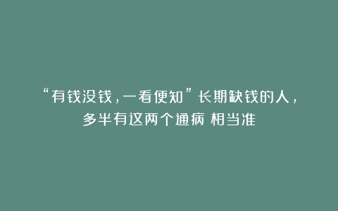 “有钱没钱，一看便知”：长期缺钱的人，多半有这两个通病（相当准）