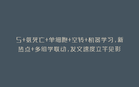 5+氨死亡+单细胞+空转+机器学习，新热点+多组学联动，发文速度立竿见影！