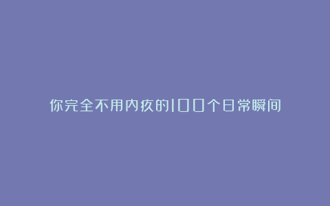 你完全不用内疚的100个日常瞬间