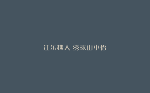 江东樵人｜绣球山小悟