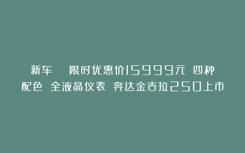 新车 | 限时优惠价15999元 四种配色 全液晶仪表 奔达金吉拉250上市