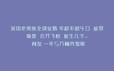 英国老贵族全球征婚：年龄不超40 能管城堡 会开飞机 能生儿子… 网友：一年5万糊弄鬼呢！