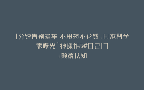 1分钟告别晕车！不用药不花钱，日本科学家曝光’神操作’颠覆认知