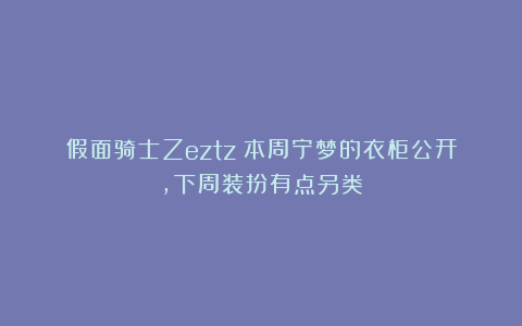 假面骑士Zeztz：本周宁梦的衣柜公开，下周装扮有点另类