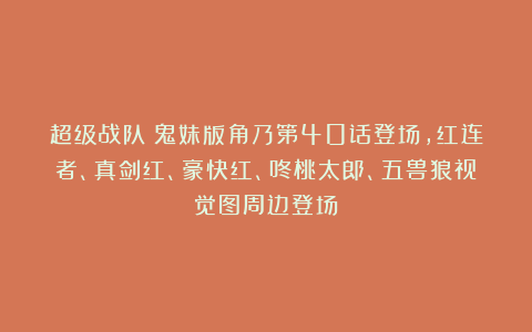 超级战队：鬼妹版角乃第40话登场，红连者、真剑红、豪快红、咚桃太郎、五兽狼视觉图周边登场