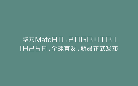 华为Mate80，20GB+1TB！11月25日，全球首发，新品正式发布！
