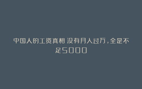 中国人的工资真相：没有月入过万，全是不足5000
