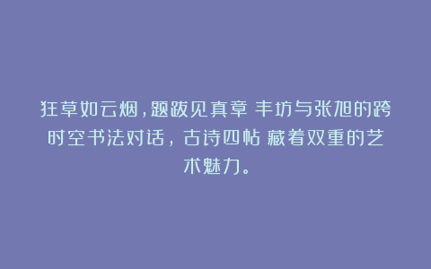 狂草如云烟，题跋见真章：丰坊与张旭的跨时空书法对话，《古诗四帖》藏着双重的艺术魅力。