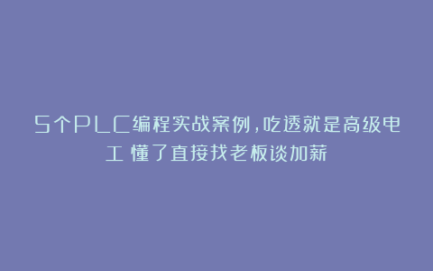 5个PLC编程实战案例，吃透就是高级电工！懂了直接找老板谈加薪
