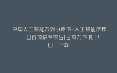 《中国人工智能系列白皮书-人工智能原理》| 10位顶级专家513页力作(附PDF下载)