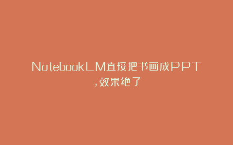 NotebookLM直接把书画成PPT，效果绝了