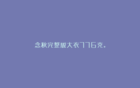 念秋完整版大衣776克。