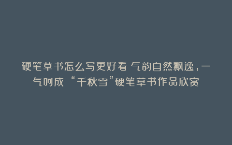 硬笔草书怎么写更好看？气韵自然飘逸，一气呵成！（“千秋雪”硬笔草书作品欣赏）