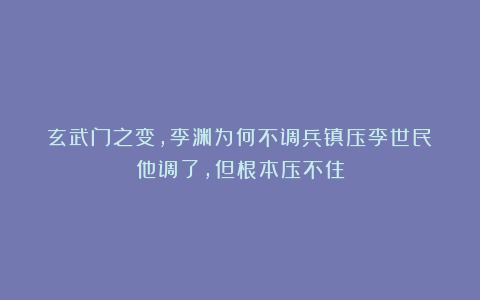 玄武门之变，李渊为何不调兵镇压李世民？他调了，但根本压不住