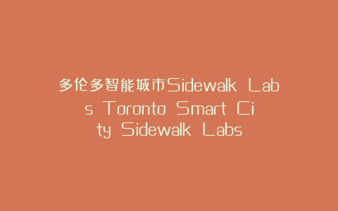 多伦多智能城市Sidewalk Labs  Toronto Smart City Sidewalk Labs