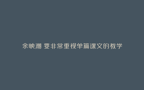 余映潮：要非常重视单篇课文的教学