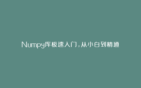 Numpy库极速入门，从小白到精通！