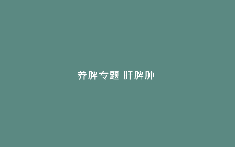 养脾专题（肝脾肺②）