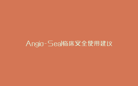 Angio-Seal临床安全使用建议