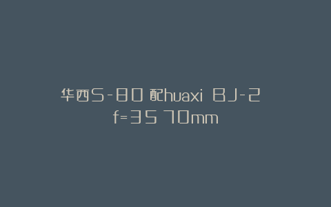 华西S-80（配huaxi BJ-2 f=35～70mm）