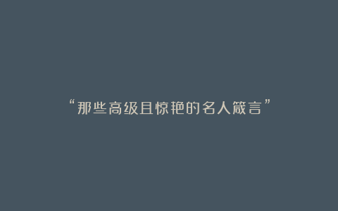 “那些高级且惊艳的名人箴言”