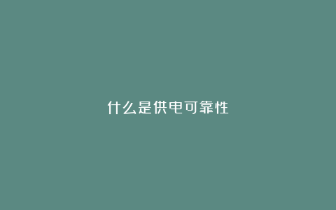 什么是供电可靠性？