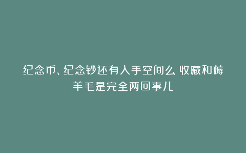 纪念币、纪念钞还有入手空间么？收藏和薅羊毛是完全两回事儿
