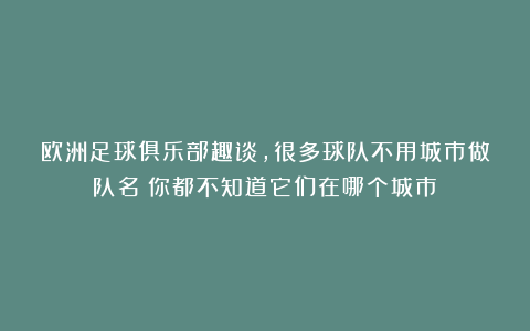 欧洲足球俱乐部趣谈，很多球队不用城市做队名？你都不知道它们在哪个城市？