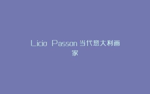 Licio Passon：当代意大利画家