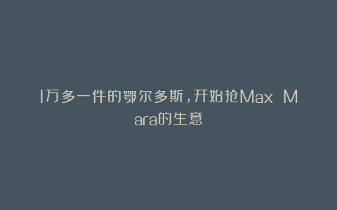 1万多一件的鄂尔多斯，开始抢Max Mara的生意