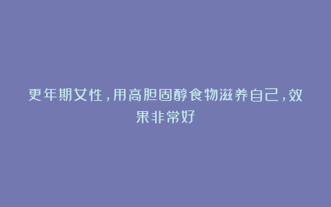 更年期女性，用高胆固醇食物滋养自己，效果非常好