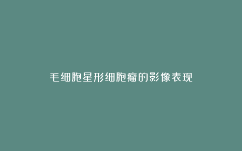 毛细胞星形细胞瘤的影像表现