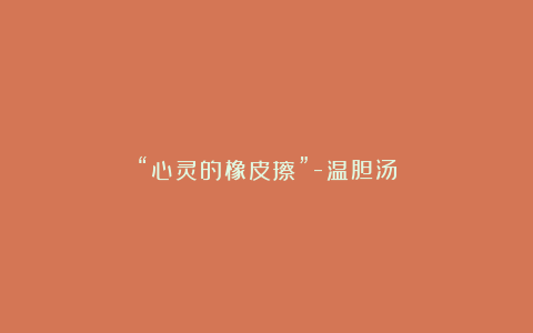 “心灵的橡皮擦”-温胆汤