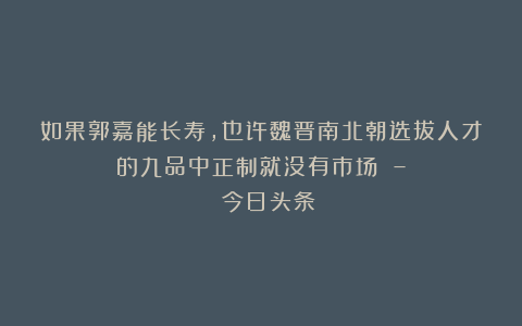 如果郭嘉能长寿，也许魏晋南北朝选拔人才的九品中正制就没有市场 – 今日头条