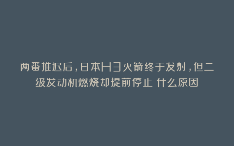 两番推迟后,日本H3火箭终于发射,但二级发动机燃烧却提前停止!什么原因?