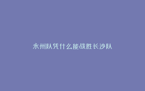 永州队凭什么能战胜长沙队？