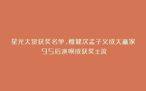星光大赏获奖名单，檀健次孟子义成大赢家！95后演员成获奖主流