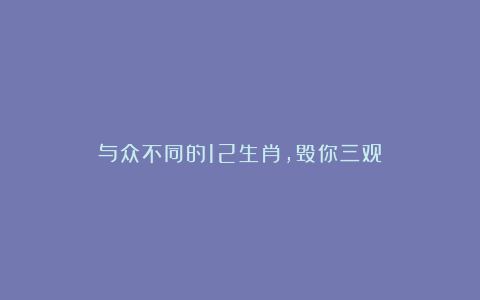 与众不同的12生肖，毁你三观