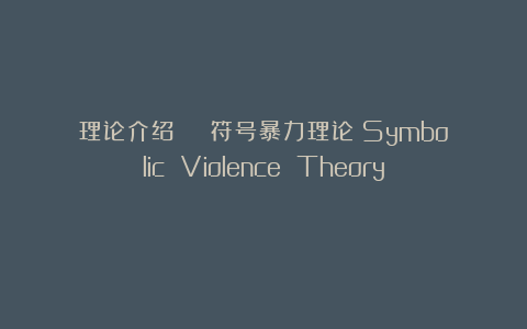 理论介绍 | 符号暴力理论（Symbolic Violence Theory）