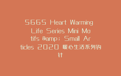 5665 Heart Warming Life Series Mini Motifs & Small Articles 2020 暖心生活系列钩针