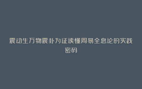 震动生万物震卦为证读懂周易全息论的实践密码