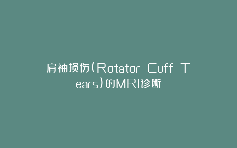 肩袖损伤(Rotator Cuff Tears)的MRI诊断