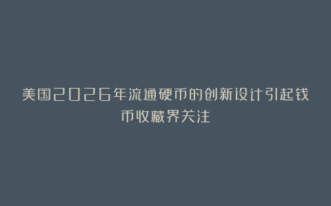美国2026年流通硬币的创新设计引起钱币收藏界关注
