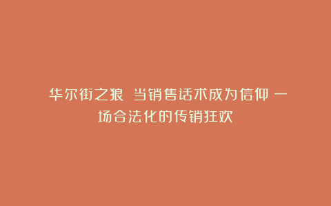 《华尔街之狼》！当销售话术成为信仰：一场合法化的传销狂欢
