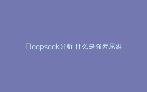 Deepseek分析：什么是强者思维